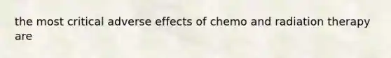 the most critical adverse effects of chemo and radiation therapy are