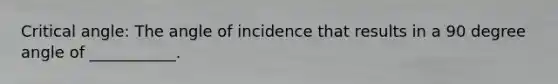 Critical angle: The angle of incidence that results in a 90 degree angle of ___________.