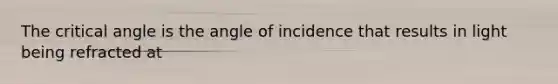 The critical angle is the angle of incidence that results in light being refracted at