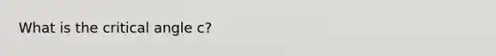 What is the critical angle c?