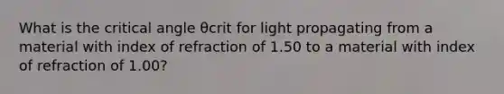 What is the critical angle θcrit for light propagating from a material with index of refraction of 1.50 to a material with index of refraction of 1.00?