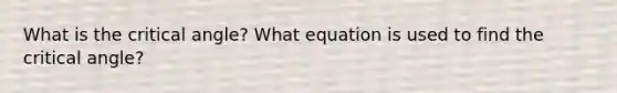 What is the critical angle? What equation is used to find the critical angle?