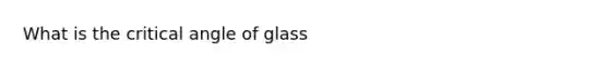 What is the critical angle of glass