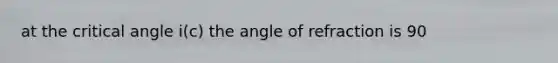 at the critical angle i(c) the angle of refraction is 90