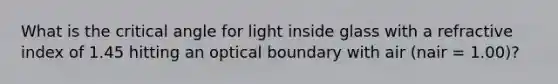 What is the critical angle for light inside glass with a refractive index of 1.45 hitting an optical boundary with air (nair = 1.00)?