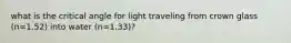 what is the critical angle for light traveling from crown glass (n=1.52) into water (n=1.33)?