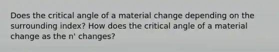 Does the critical angle of a material change depending on the surrounding index? How does the critical angle of a material change as the n' changes?