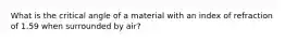 What is the critical angle of a material with an index of refraction of 1.59 when surrounded by air?