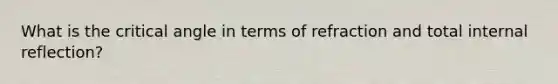 What is the critical angle in terms of refraction and total internal reflection?