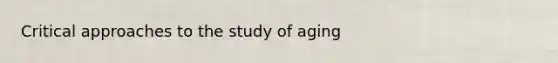 Critical approaches to the study of aging