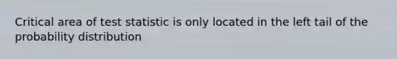 Critical area of test statistic is only located in the left tail of the probability distribution