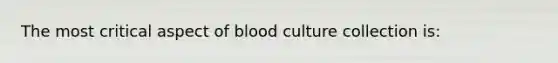 The most critical aspect of blood culture collection is: