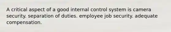 A critical aspect of a good <a href='https://www.questionai.com/knowledge/kjj42owoAP-internal-control' class='anchor-knowledge'>internal control</a> system is camera security. separation of duties. employee job security. adequate compensation.