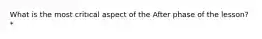 What is the most critical aspect of the After phase of the lesson? *