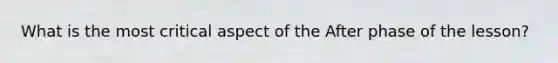 What is the most critical aspect of the After phase of the lesson?