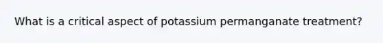 What is a critical aspect of potassium permanganate treatment?