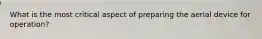 What is the most critical aspect of preparing the aerial device for operation?