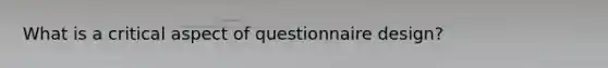 What is a critical aspect of questionnaire design?