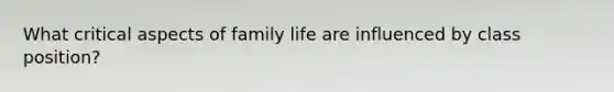 What critical aspects of family life are influenced by class position?