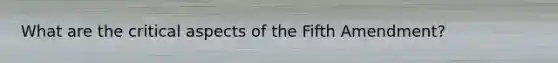 What are the critical aspects of the Fifth Amendment?