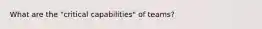 What are the "critical capabilities" of teams?