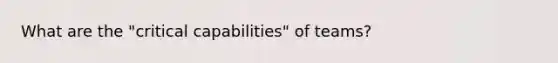 What are the "critical capabilities" of teams?