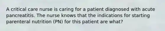 A critical care nurse is caring for a patient diagnosed with acute pancreatitis. The nurse knows that the indications for starting parenteral nutrition (PN) for this patient are what?