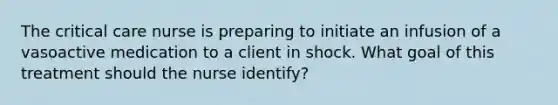 The critical care nurse is preparing to initiate an infusion of a vasoactive medication to a client in shock. What goal of this treatment should the nurse identify?