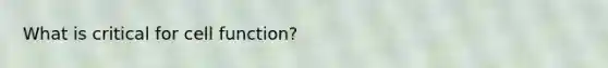 What is critical for cell function?