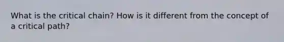 What is the critical chain? How is it different from the concept of a critical path?