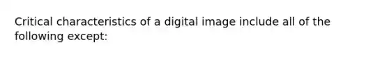 Critical characteristics of a digital image include all of the following except: