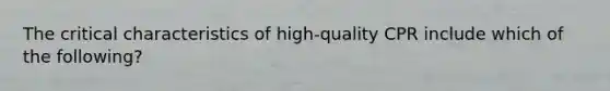 The critical characteristics of high-quality CPR include which of the following?