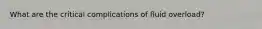 What are the critical complications of fluid overload?