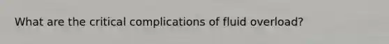 What are the critical complications of fluid overload?