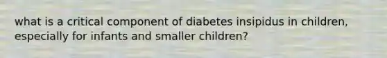 what is a critical component of diabetes insipidus in children, especially for infants and smaller children?