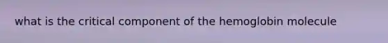 what is the critical component of the hemoglobin molecule