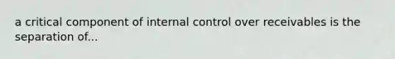 a critical component of <a href='https://www.questionai.com/knowledge/kjj42owoAP-internal-control' class='anchor-knowledge'>internal control</a> over receivables is the separation of...