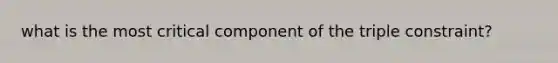 what is the most critical component of the triple constraint?