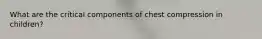 What are the critical components of chest compression in children?