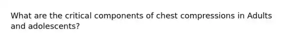 What are the critical components of chest compressions in Adults and adolescents?