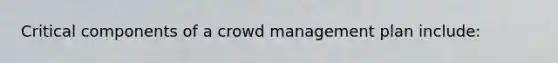 Critical components of a crowd management plan include: