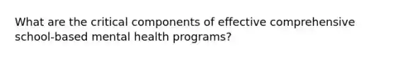 What are the critical components of effective comprehensive school-based mental health programs?