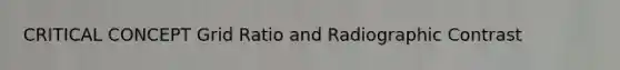 CRITICAL CONCEPT Grid Ratio and Radiographic Contrast