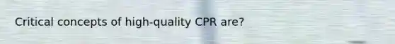 Critical concepts of high-quality CPR are?