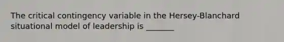 The critical contingency variable in the Hersey-Blanchard situational model of leadership is _______