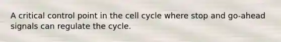 A critical control point in the cell cycle where stop and go-ahead signals can regulate the cycle.