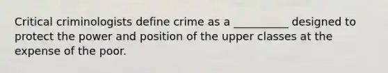 Critical criminologists define crime as a __________ designed to protect the power and position of the upper classes at the expense of the poor.