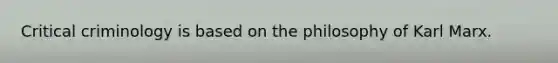 Critical criminology is based on the philosophy of Karl Marx.