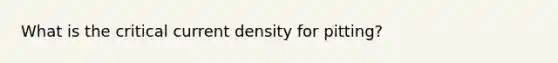 What is the critical current density for pitting?