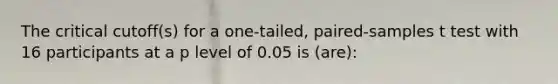 The critical cutoff(s) for a one-tailed, paired-samples t test with 16 participants at a p level of 0.05 is (are):